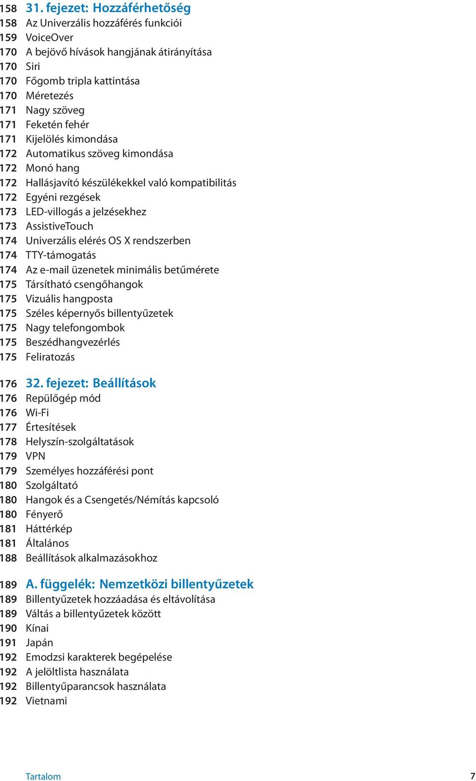 Feketén fehér 171 Kijelölés kimondása 172 Automatikus szöveg kimondása 172 Monó hang 172 Hallásjavító készülékekkel való kompatibilitás 172 Egyéni rezgések 173 LED-villogás a jelzésekhez 173