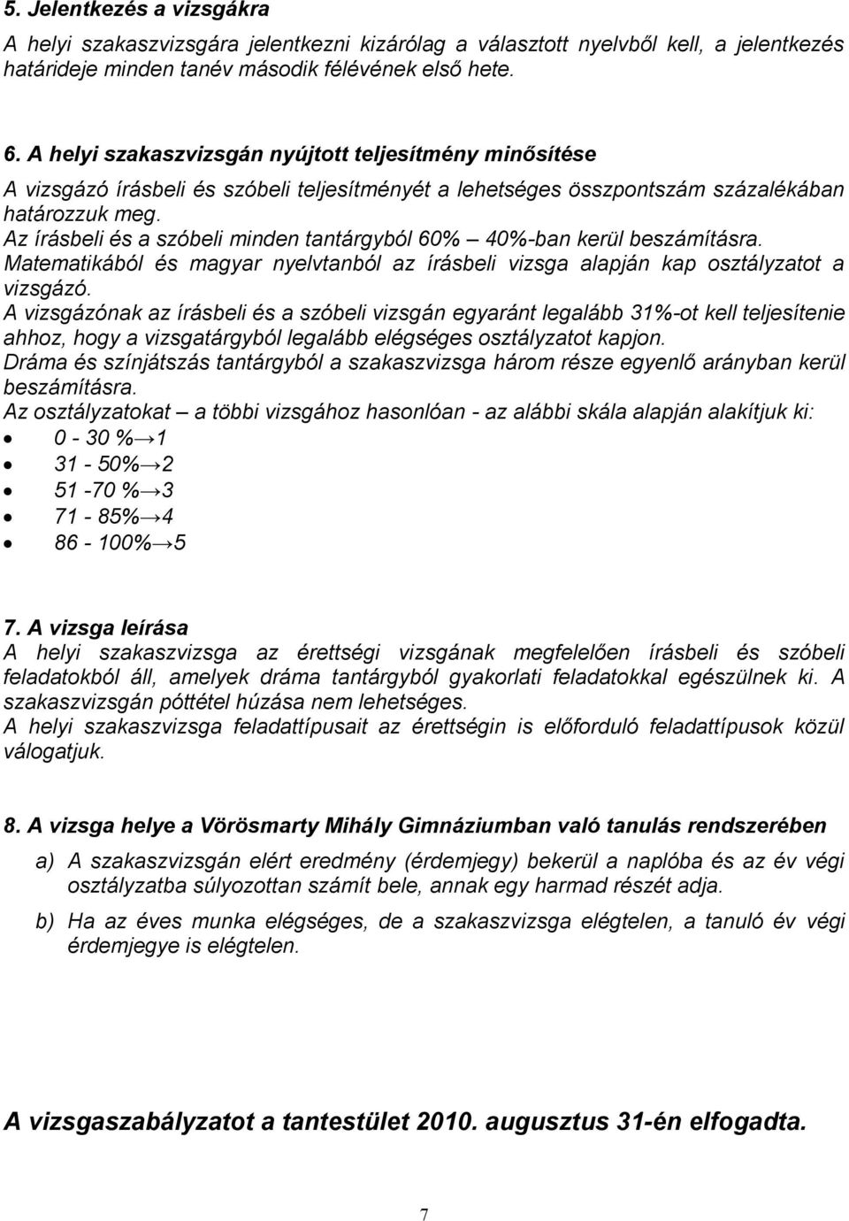 Az írásbeli és a szóbeli minden tantárgyból 60% 40%-ban kerül beszámításra. Matematikából és magyar nyelvtanból az írásbeli vizsga alapján kap osztályzatot a vizsgázó.