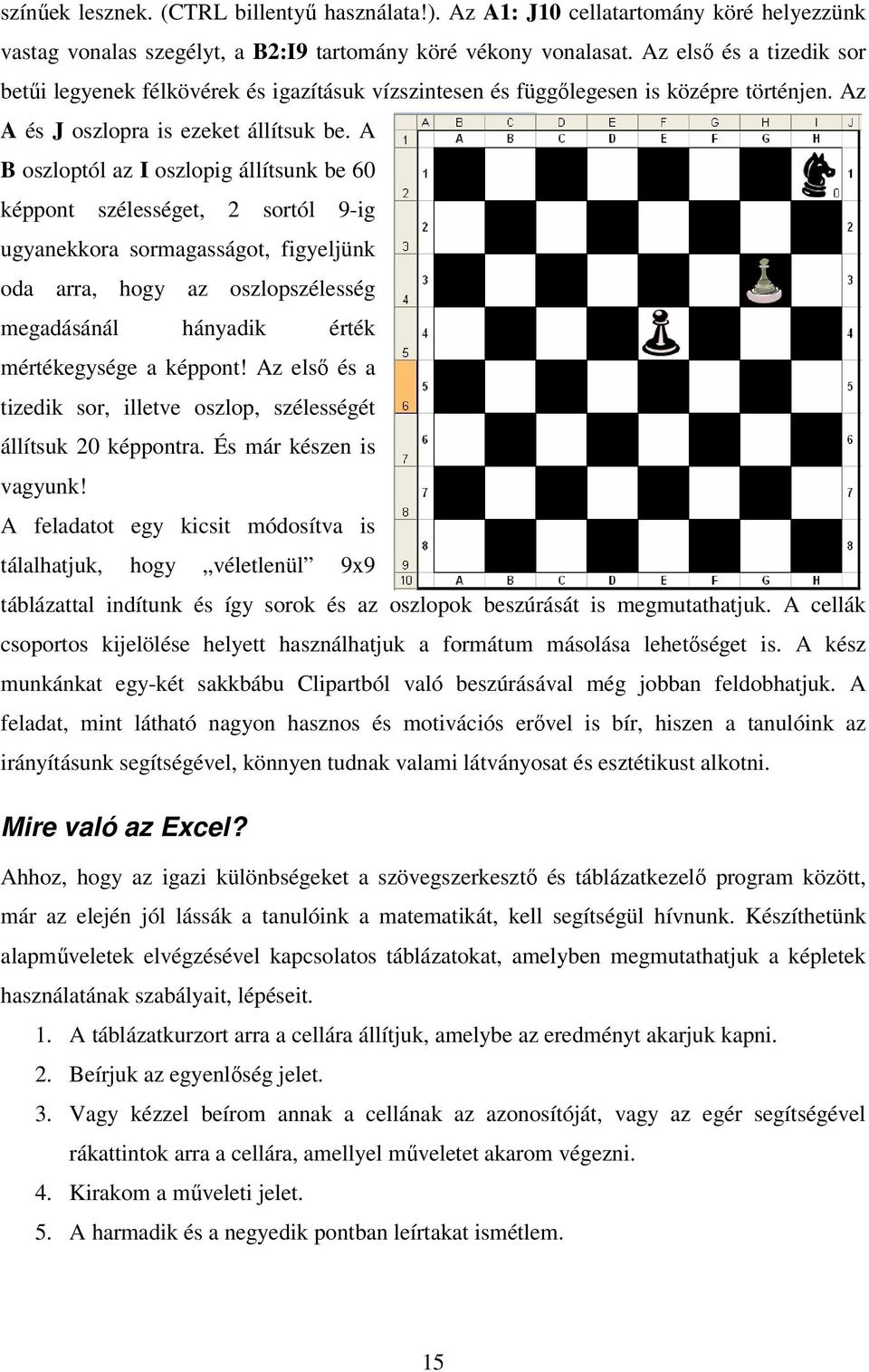 A B oszloptól az I oszlopig állítsunk be 60 képpont szélességet, 2 sortól 9-ig ugyanekkora sormagasságot, figyeljünk oda arra, hogy az oszlopszélesség megadásánál hányadik érték mértékegysége a