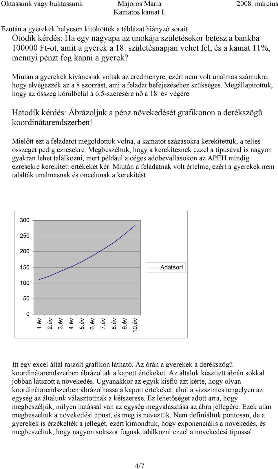 Miután a gyerekek kíváncsiak voltak az eredményre, ezért nem volt unalmas számukra, hogy elvégezzék az a 8 szorzást, ami a feladat befejezéséhez szükséges.