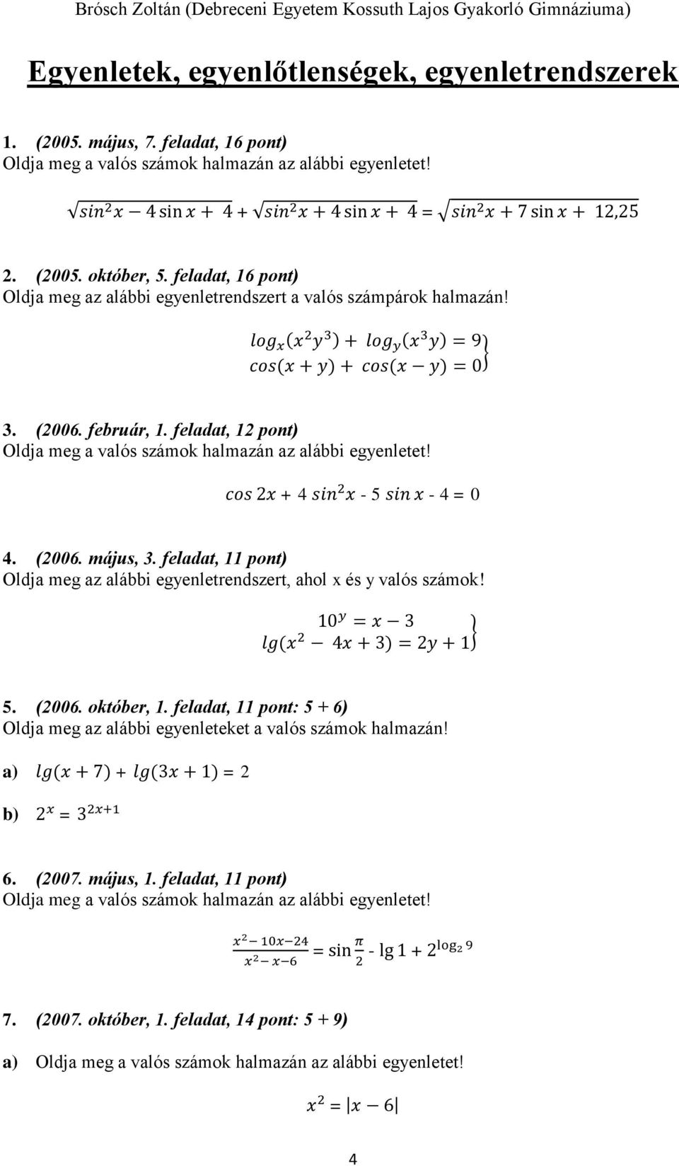 log x (x 2 y 3 ) + log y (x 3 y) = 9 cos(x + y) + cos(x y) = 0 } 3. (2006. február, 1. feladat, 12 pont) Oldja meg a valós számok halmazán az alábbi egyenletet! cos 2x + 4 sin 2 x - 5 sin x - 4 = 0 4.