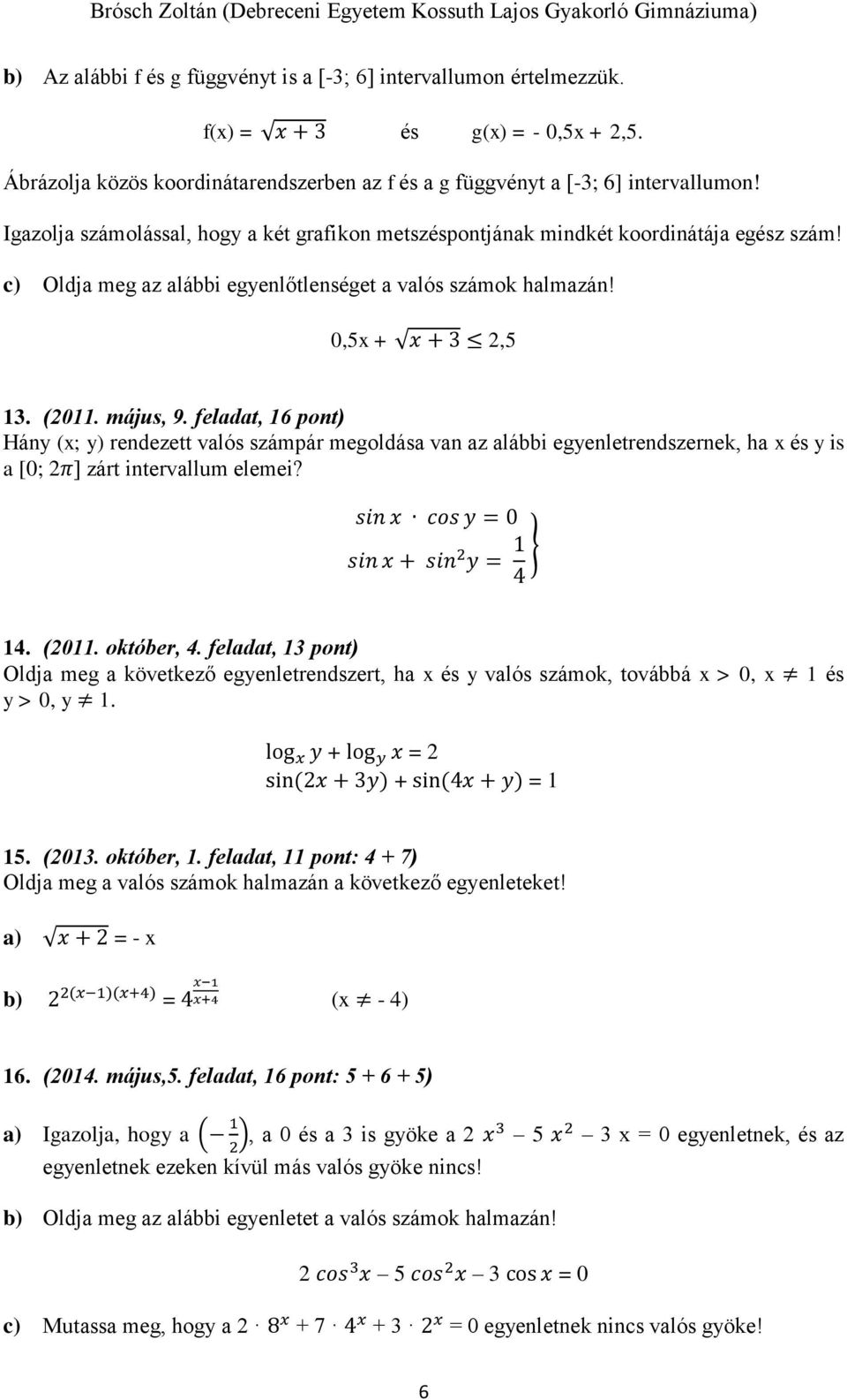 feladat, 16 pont) Hány (x; y) rendezett valós számpár megoldása van az alábbi egyenletrendszernek, ha x és y is a [0; 2π] zárt intervallum elemei? sin x cos y = 0 sin x + sin 2 y = 1 } 4 14. (2011.