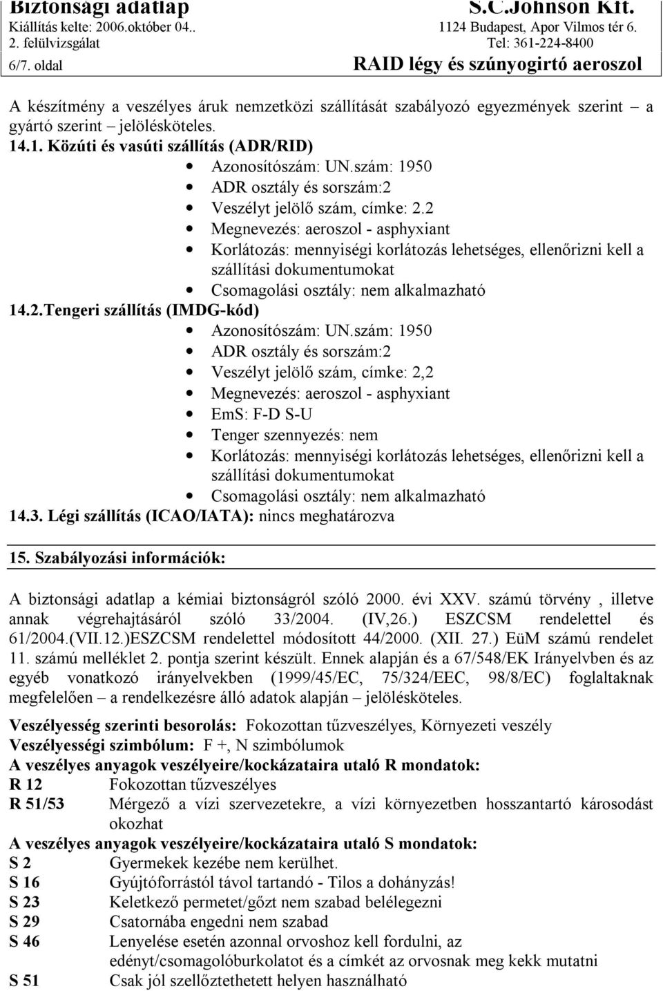 2 Megnevezés: aeroszol - asphyxiant Korlátozás: mennyiségi korlátozás lehetséges, ellenőrizni kell a szállítási dokumentumokat Csomagolási osztály: nem alkalmazható 14.2.Tengeri szállítás (IMDG-kód) Azonosítószám: UN.