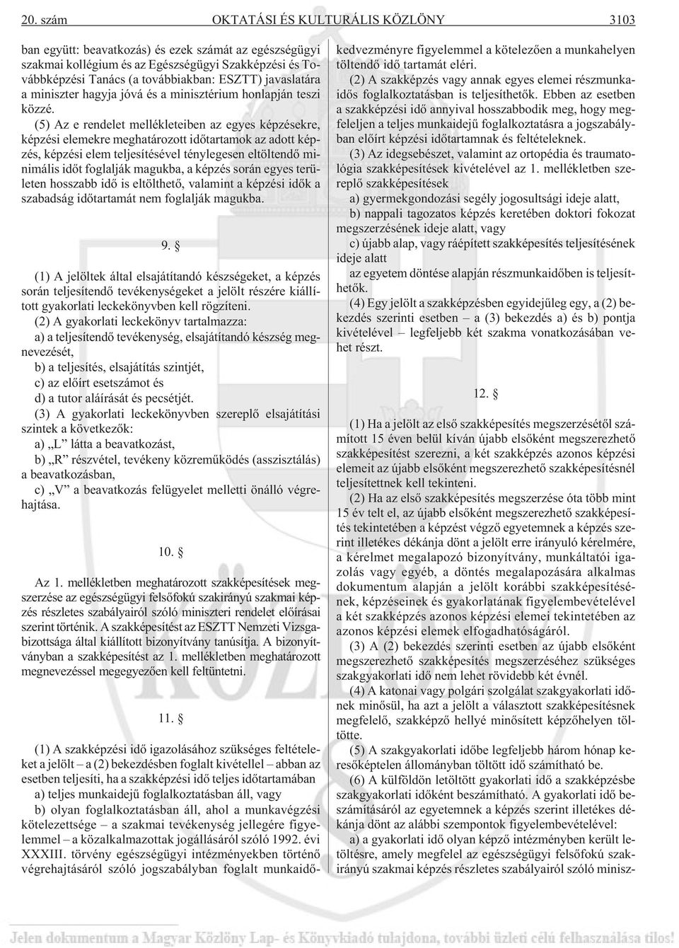 (5) Az e rendelet mellékleteiben az egyes képzésekre, képzési elemekre meghatározott idõtartamok az adott képzés, képzési elem teljesítésével ténylegesen eltöltendõ minimális idõt foglalják magukba,