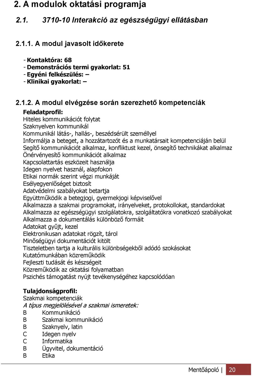 hozzátartozót és a munkatársait kompetenciáján belül Segítő kommunikációt alkalmaz, konfliktust kezel, önsegítő technikákat alkalmaz Önérvényesítő kommunikációt alkalmaz Kapcsolattartás eszközeit