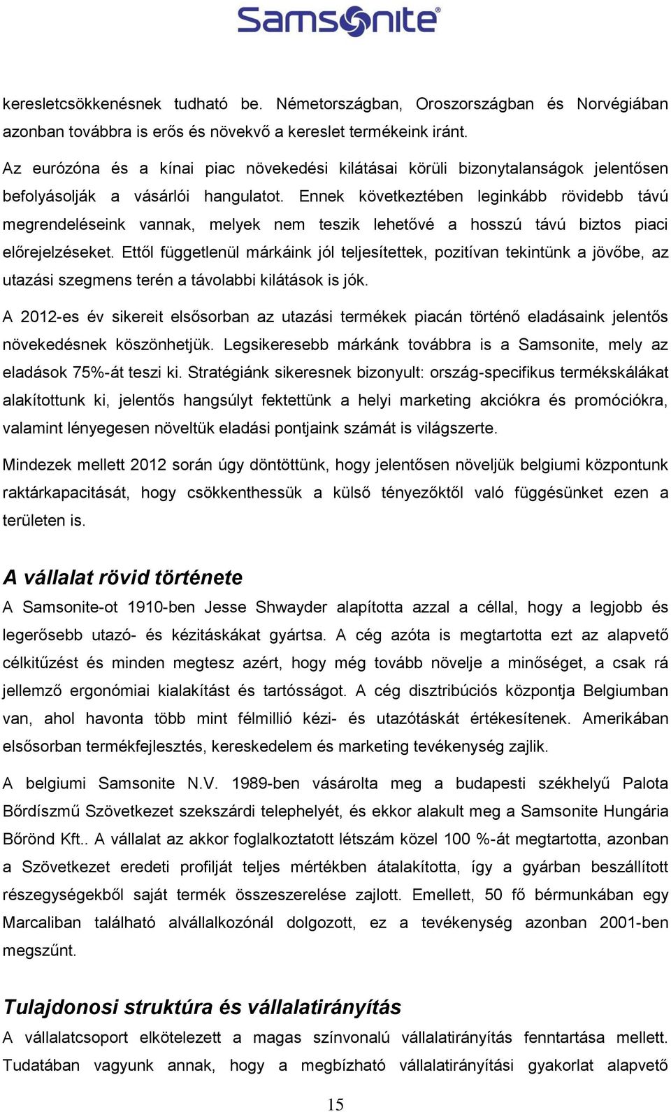 Ennek következtében leginkább rövidebb távú megrendeléseink vannak, melyek nem teszik lehetővé a hosszú távú biztos piaci előrejelzéseket.