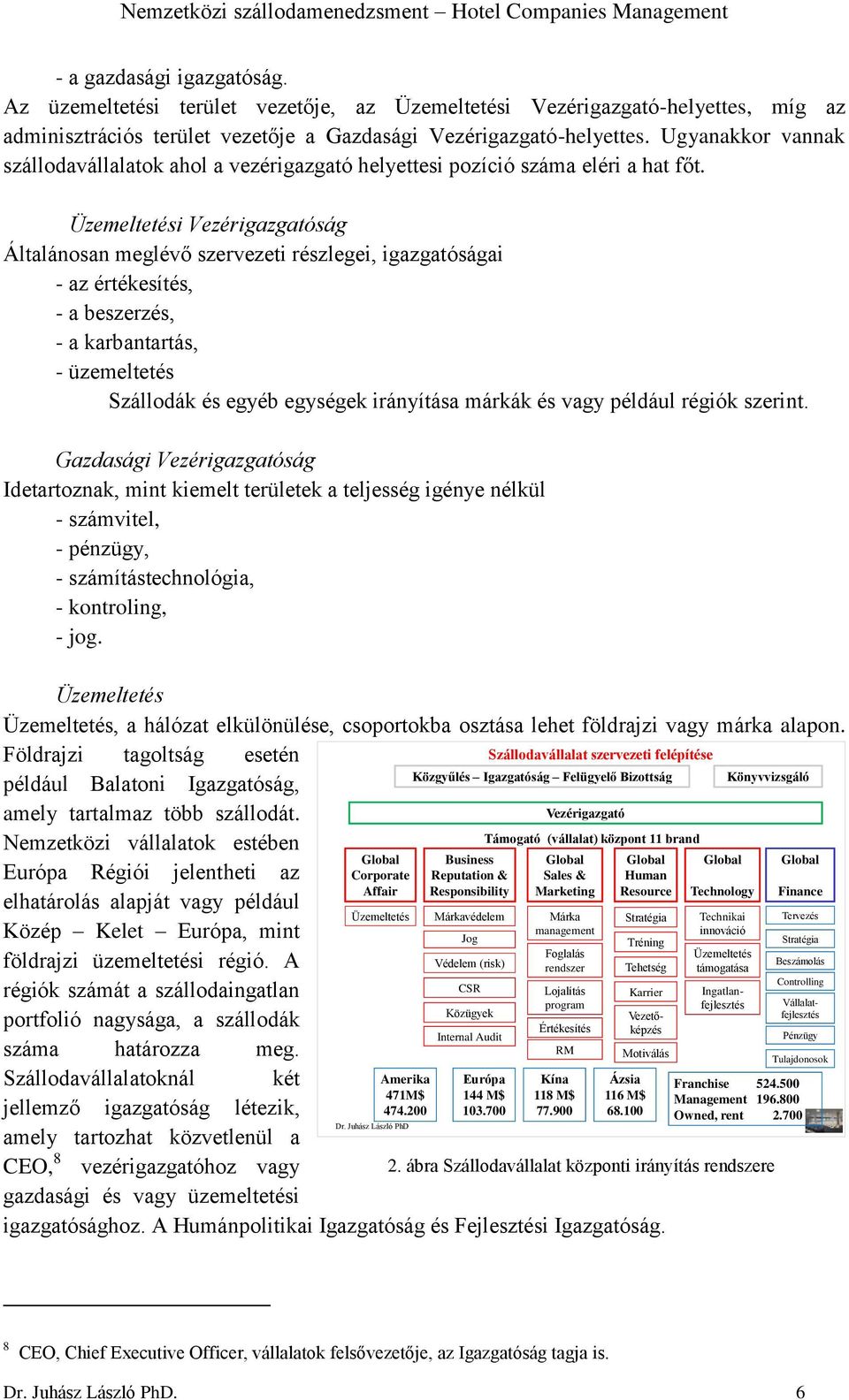 Üzemeltetési Vezérigazgatóság Általánosan meglévő szervezeti részlegei, igazgatóságai - az értékesítés, - a beszerzés, - a karbantartás, - üzemeltetés Szállodák és egyéb egységek irányítása márkák és