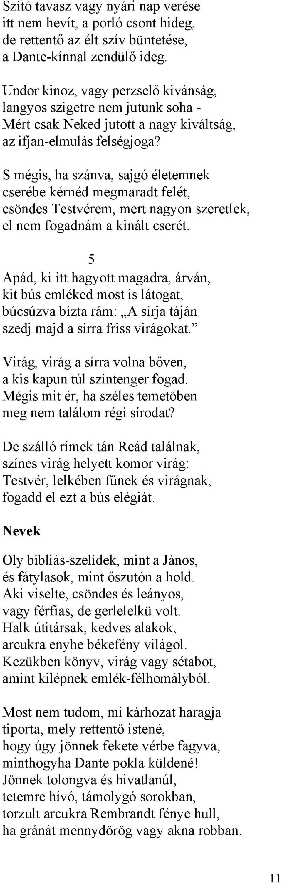 S mégis, ha szánva, sajgó életemnek cserébe kérnéd megmaradt felét, csöndes Testvérem, mert nagyon szeretlek, el nem fogadnám a kinált cserét.