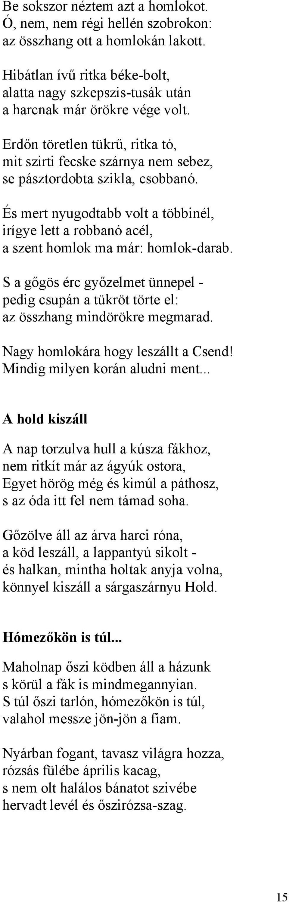 És mert nyugodtabb volt a többinél, irígye lett a robbanó acél, a szent homlok ma már: homlok-darab. S a gőgös érc győzelmet ünnepel - pedig csupán a tükröt törte el: az összhang mindörökre megmarad.