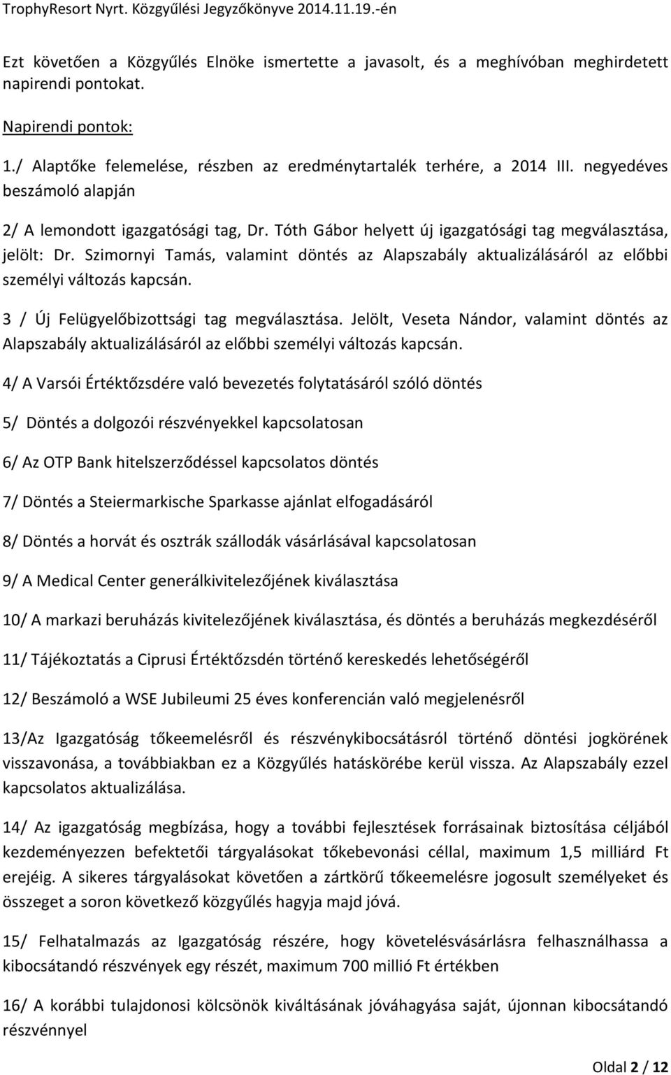 Szimornyi Tamás, valamint döntés az Alapszabály aktualizálásáról az előbbi személyi változás kapcsán. 3 / Új Felügyelőbizottsági tag megválasztása.