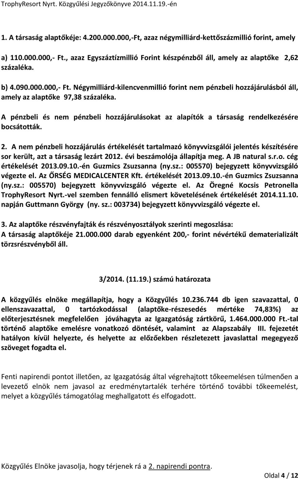 A pénzbeli és nem pénzbeli hozzájárulásokat az alapítók a társaság rendelkezésére bocsátották. 2.