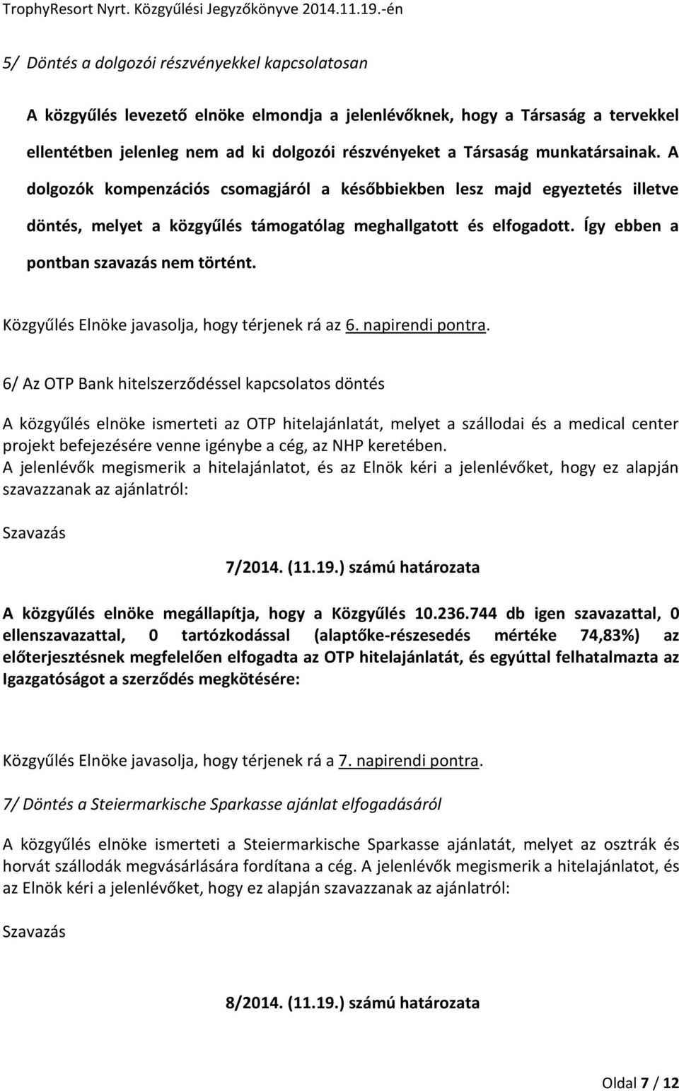 Így ebben a pontban szavazás nem történt. Közgyűlés Elnöke javasolja, hogy térjenek rá az 6. napirendi pontra.