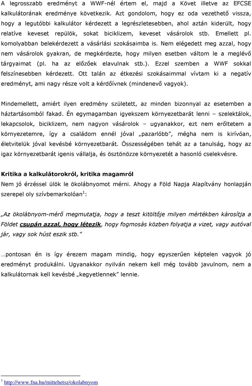 Emellett pl. komolyabban belekérdezett a vásárlási szokásaimba is. Nem elégedett meg azzal, hogy nem vásárolok gyakran, de megkérdezte, hogy milyen esetben váltom le a meglévő tárgyaimat (pl.