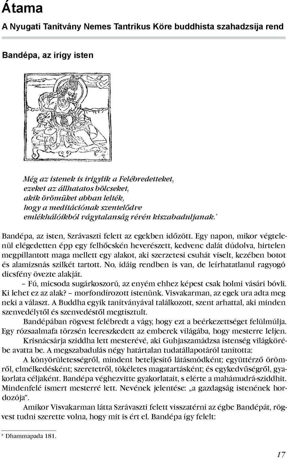 Egy napon, mikor végtelenül elégedetten épp egy felhőcskén heverészett, kedvenc dalát dúdolva, hirtelen megpillantott maga mellett egy alakot, aki szerzetesi csuhát viselt, kezében botot és