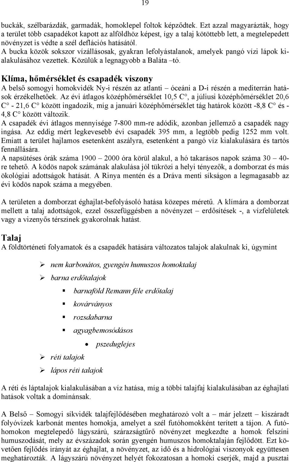 A bucka közök sokszor vízállásosak, gyakran lefolyástalanok, amelyek pangó vízi lápok kialakulásához vezettek. Közülük a legnagyobb a Baláta tó.