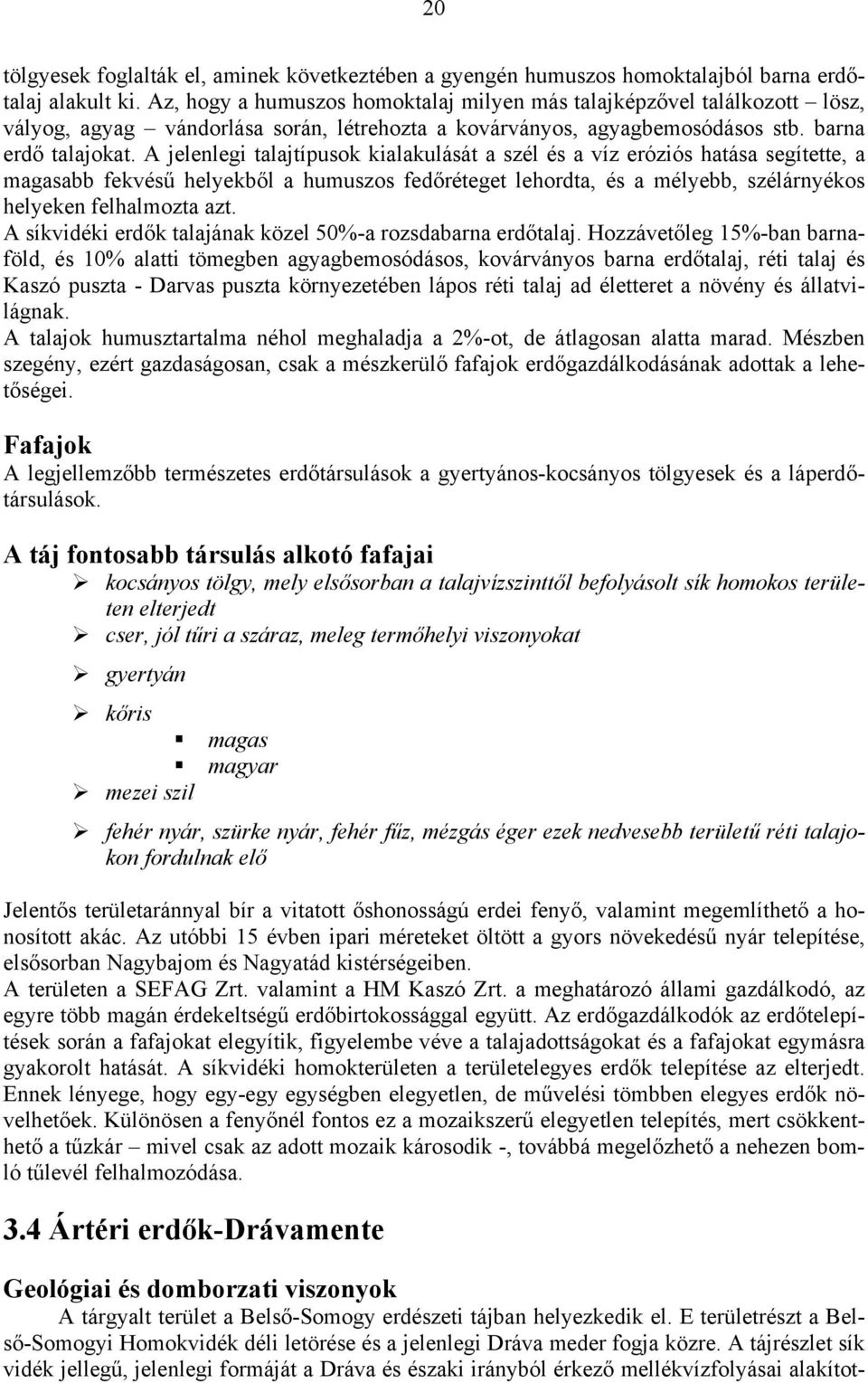 A jelenlegi talajtípusok kialakulását a szél és a víz eróziós hatása segítette, a magasabb fekvésű helyekből a humuszos fedőréteget lehordta, és a mélyebb, szélárnyékos helyeken felhalmozta azt.