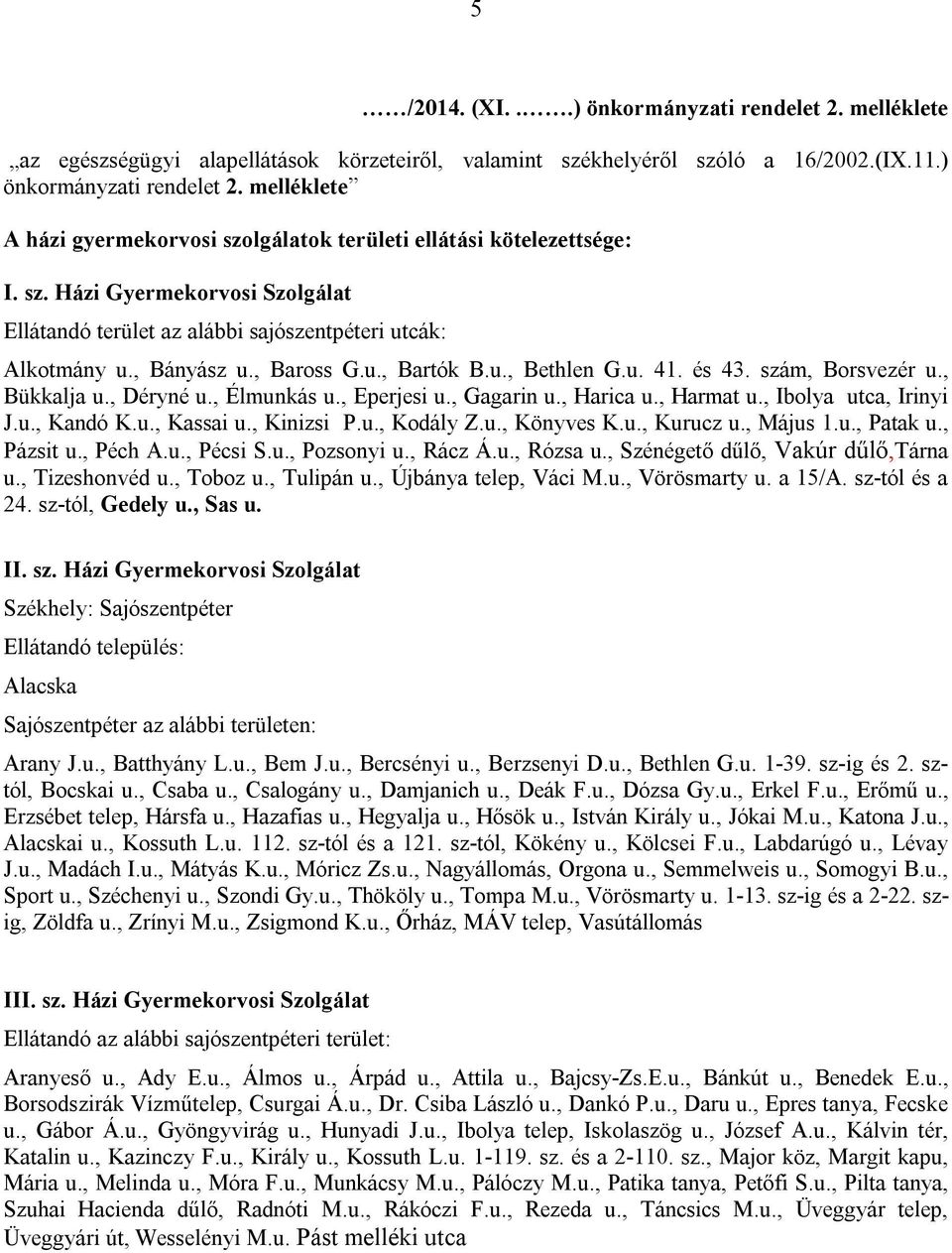 , Déryné u., Élmunkás u., Eperjesi u., Gagarin u., Harica u., Harmat u., Ibolya utca, Irinyi J.u., Kandó K.u., Kassai u., Kinizsi P.u., Kodály Z.u., Könyves K.u., Kurucz u., Május 1.u., Patak u.