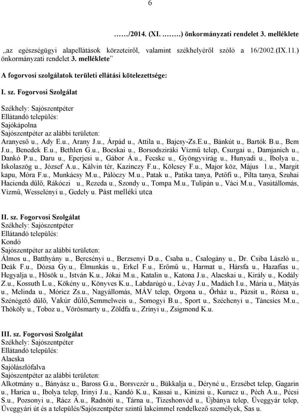 u., Bocskai u., Borsodsziráki Vízmű telep, Csurgai u., Damjanich u., Dankó P.u., Daru u., Eperjesi u., Gábor Á.u., Fecske u., Gyöngyvirág u., Hunyadi u., Ibolya u., Iskolaszög u., József A.u., Kálvin tér, Kazinczy F.