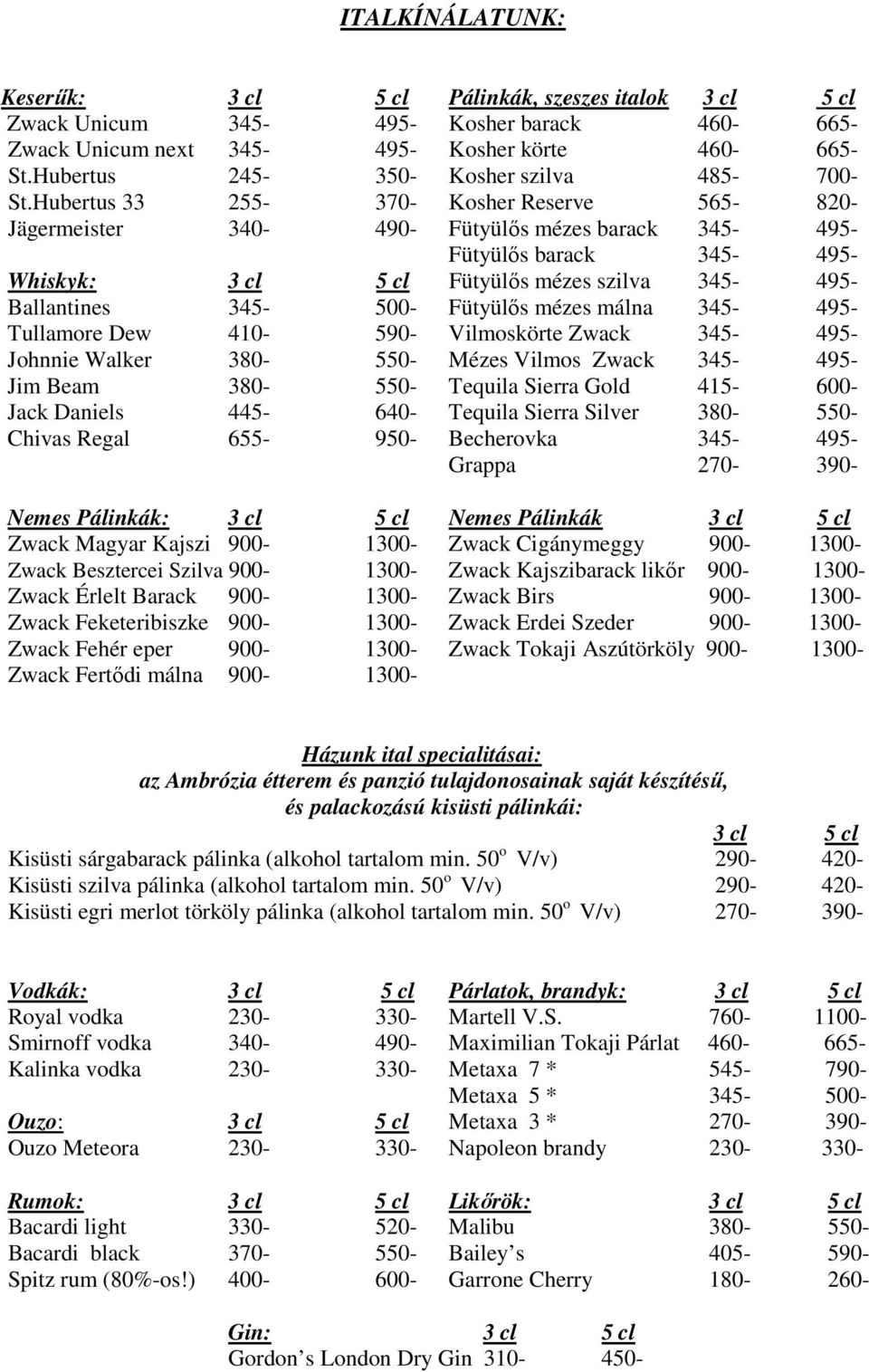 Hubertus 33 255-370- Kosher Reserve 565-820- Jägermeister 340-490- Fütyülıs mézes barack 345-495- Fütyülıs barack 345-495- Whiskyk: 3 cl 5 cl Fütyülıs mézes szilva 345-495- Ballantines 345-500-