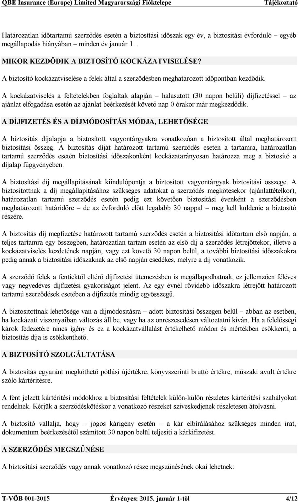 A kockázatviselés a feltételekben foglaltak alapján halasztott (30 napon belüli) díjfizetéssel az ajánlat elfogadása esetén az ajánlat beérkezését követő nap 0 órakor már megkezdődik.