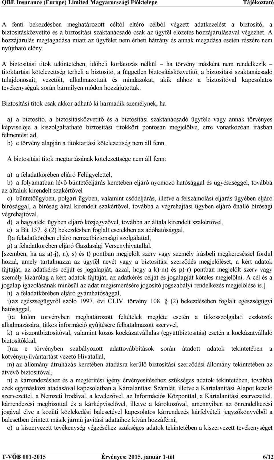 A biztosítási titok tekintetében, időbeli korlátozás nélkül ha törvény másként nem rendelkezik titoktartási kötelezettség terheli a biztosító, a független biztosításközvetítő, a biztosítási