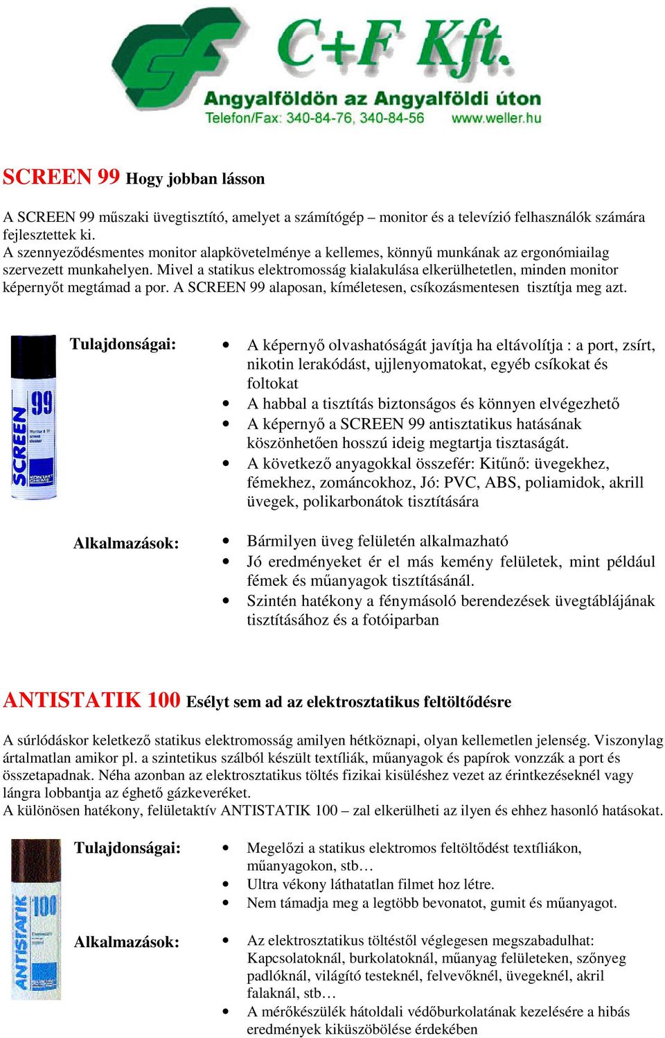 Mivel a statikus elektromosság kialakulása elkerülhetetlen, minden monitor képernyőt megtámad a por. A SCREEN 99 alaposan, kíméletesen, csíkozásmentesen tisztítja meg azt.