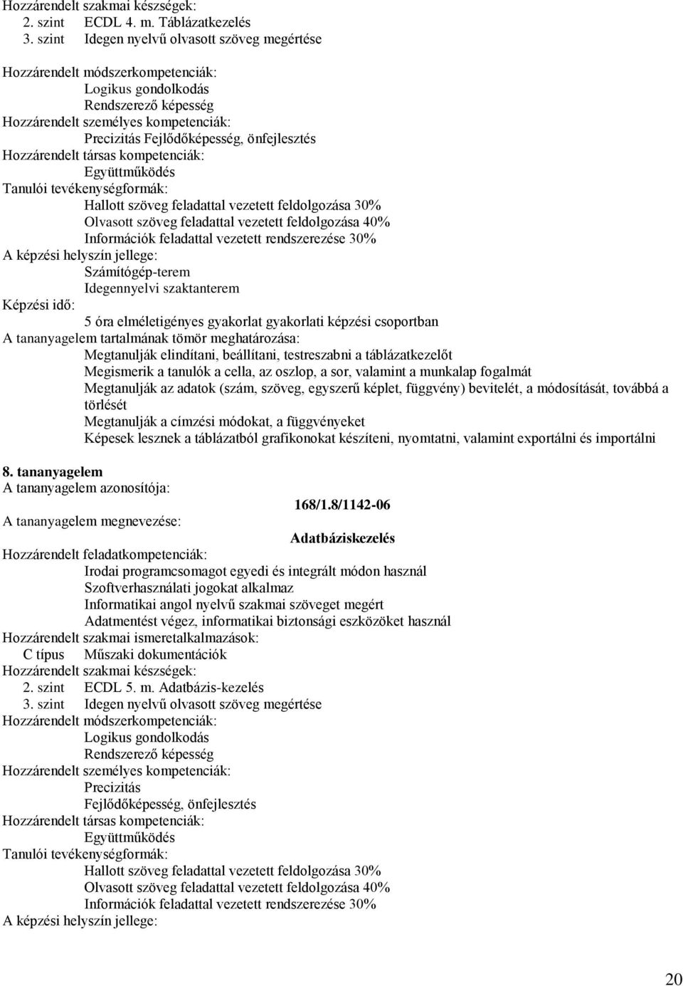 Olvasott szöveg feladattal vezetett feldolgozása 40% Információk feladattal vezetett rendszerezése 30% Számítógép-terem Idegennyelvi szaktanterem 5 óra elméletigényes gyakorlat gyakorlati képzési