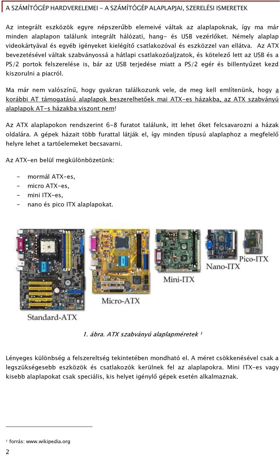 Az ATX bevezetésével váltak szabványossá a hátlapi csatlakozóaljzatok, és kötelező lett az USB és a PS/2 portok felszerelése is, bár az USB terjedése miatt a PS/2 egér és billentyűzet kezd kiszorulni