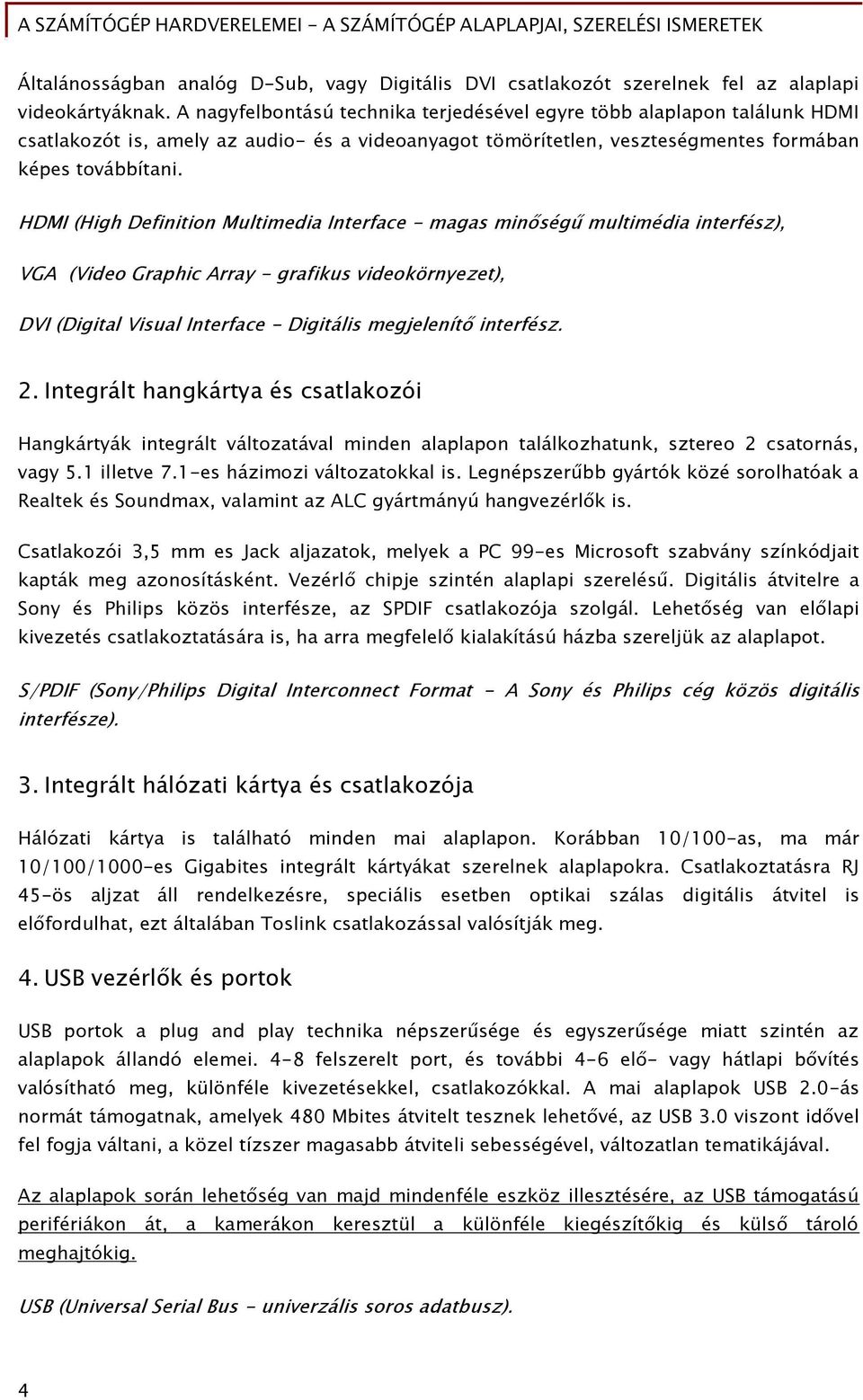 HDMI (High Definition Multimedia Interface - magas minőségű multimédia interfész), VGA (Video Graphic Array - grafikus videokörnyezet), DVI (Digital Visual Interface - Digitális megjelenítő interfész.