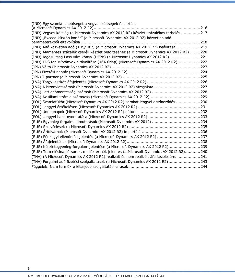 .. 219 (IND) Áfamentes százalék cseréli készlet betöltéséhez (a Microsoft Dynamics AX 2012 R2)... 220 (IND) Jogosultság Pass vám könyv (DEPB) (a Microsoft Dynamics AX 2012 R2).