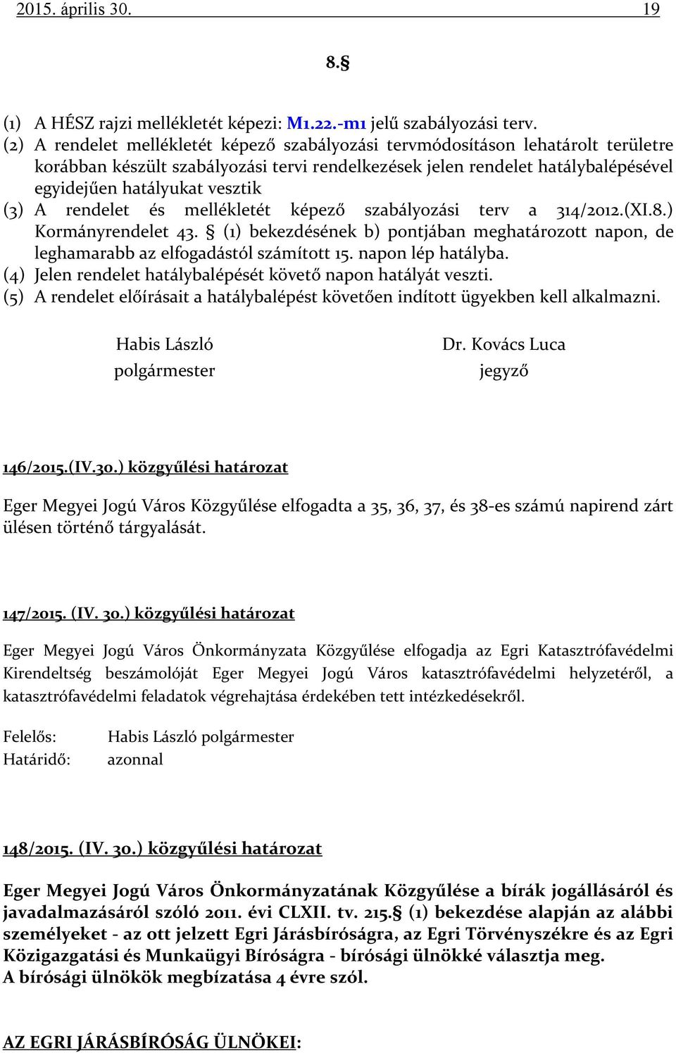 (3) A rendelet és mellékletét képező szabályozási terv a 314/2012.(XI.8.) Kormányrendelet 43. (1) bekezdésének b) pontjában meghatározott napon, de leghamarabb az elfogadástól számított 15.