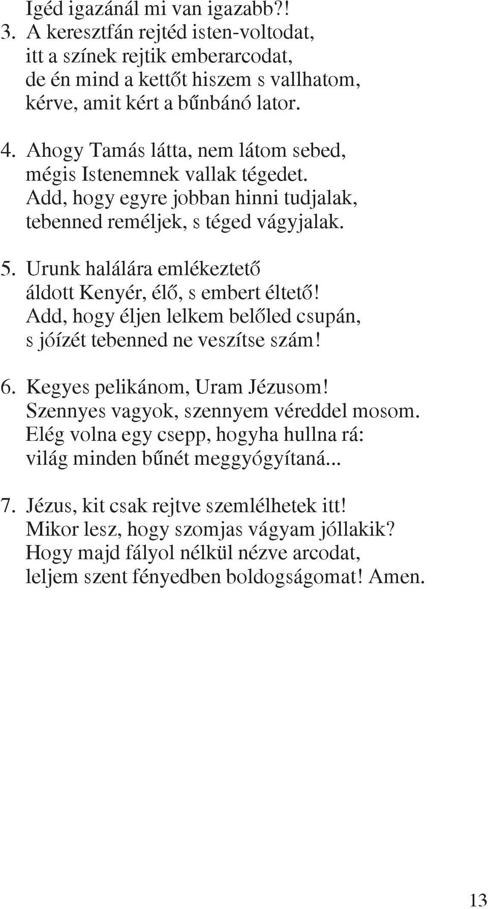 Urunk halálára emlékeztetõ áldott Kenyér, élõ, s embert éltetõ! Add, hogy éljen lelkem belõled csupán, s jóízét tebenned ne veszítse szám! 6. Kegyes pelikánom, Uram Jézusom!