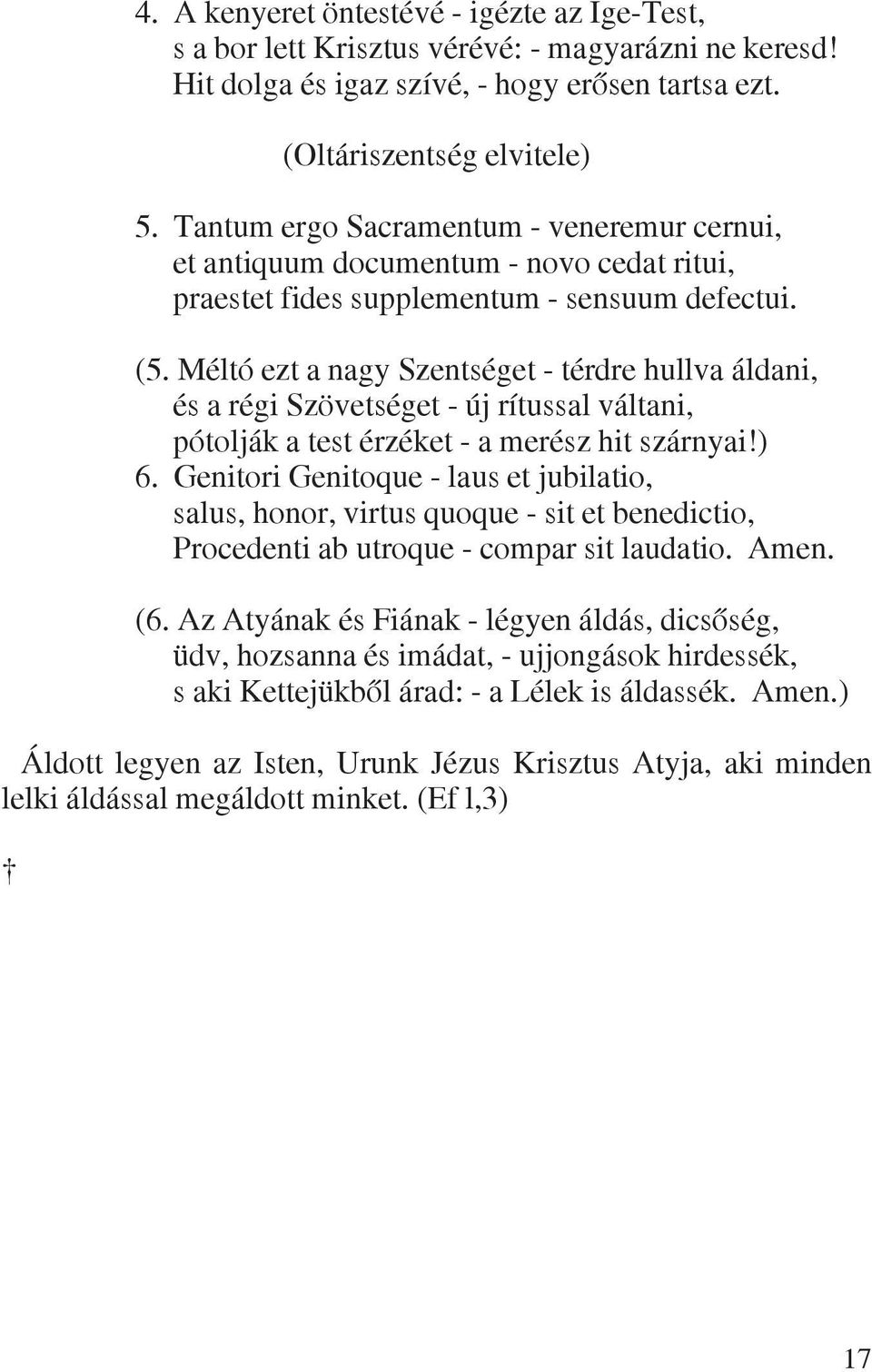 Méltó ezt a nagy Szentséget - térdre hullva áldani, és a régi Szövetséget - új rítussal váltani, pótolják a test érzéket - a merész hit szárnyai!) 6.