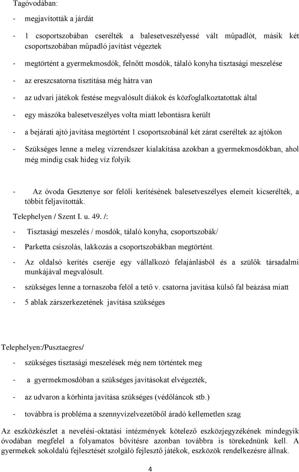 volta miatt lebontásra került - a bejárati ajtó javítása megtörtént 1 csoportszobánál két zárat cseréltek az ajtókon - Szükséges lenne a meleg vízrendszer kialakítása azokban a gyermekmosdókban, ahol