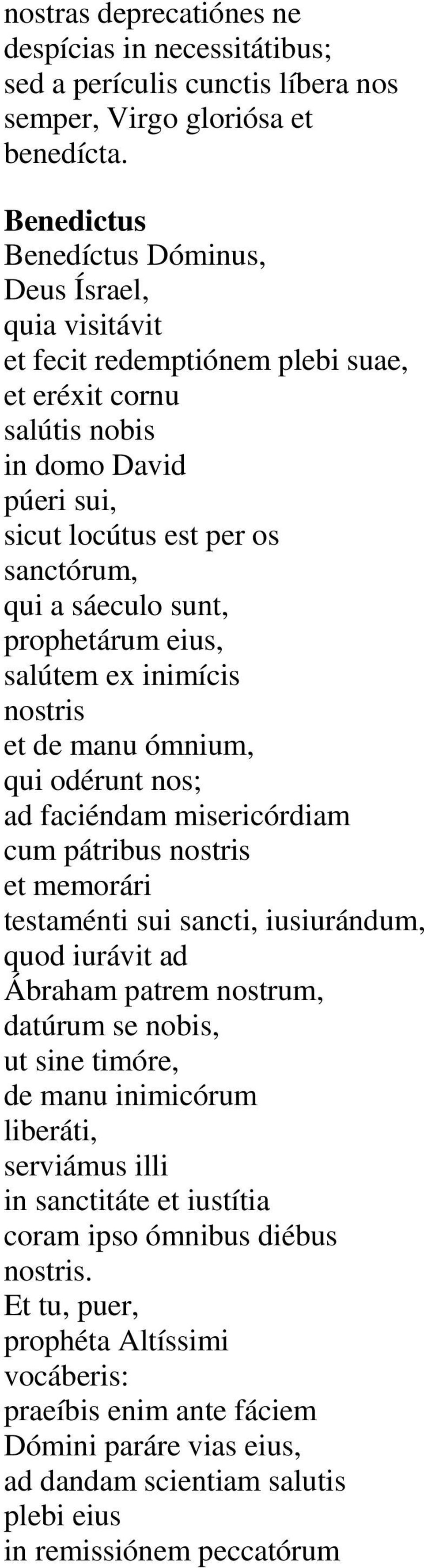 sunt, prophetárum eius, salútem ex inimícis nostris et de manu ómnium, qui odérunt nos; ad faciéndam misericórdiam cum pátribus nostris et memorári testaménti sui sancti, iusiurándum, quod iurávit ad