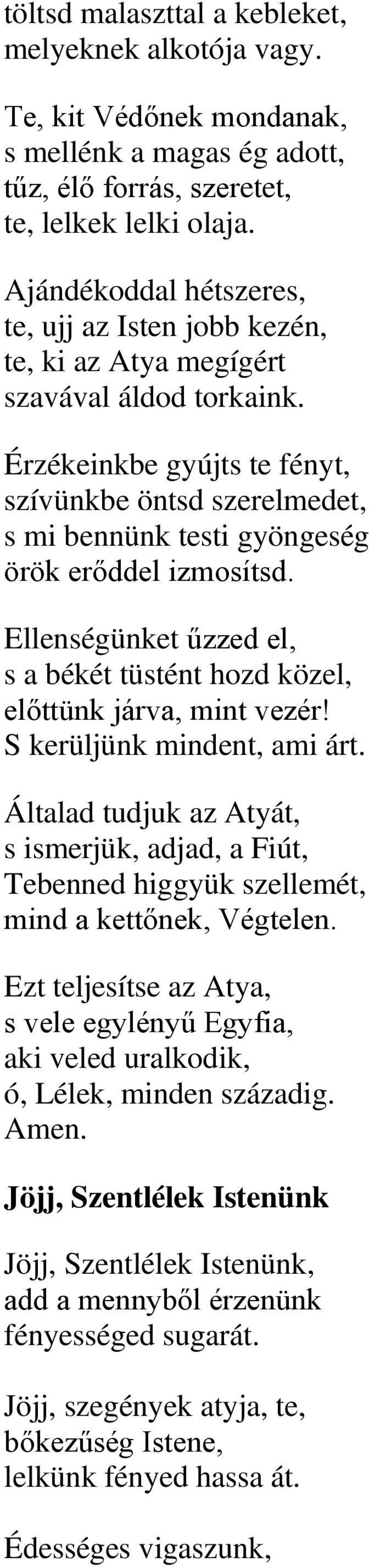 Érzékeinkbe gyújts te fényt, szívünkbe öntsd szerelmedet, s mi bennünk testi gyöngeség örök erőddel izmosítsd. Ellenségünket űzzed el, s a békét tüstént hozd közel, előttünk járva, mint vezér!