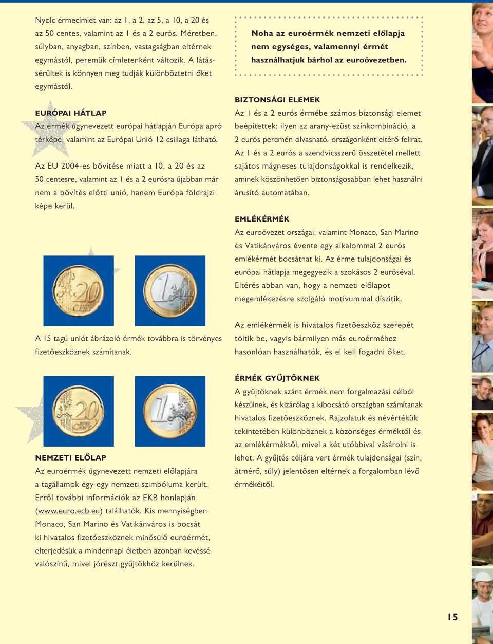 Az EU 2004-es bővítése miatt a 10, a 20 és az 50 centesre, valamint az 1 és a 2 eurósra újabban már nem a bővítés előtti unió, hanem Európa földrajzi képe kerül.