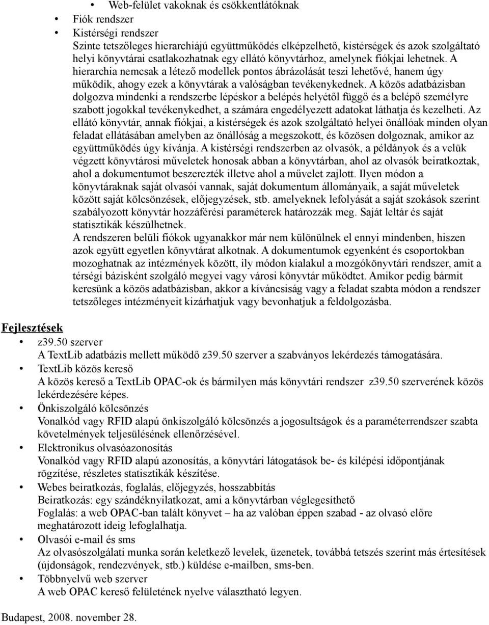 A közös adatbázisban dolgozva mindenki a rendszerbe lépéskor a belépés helyétől függő és a belépő személyre szabott jogokkal tevékenykedhet, a számára engedélyezett adatokat láthatja és kezelheti.