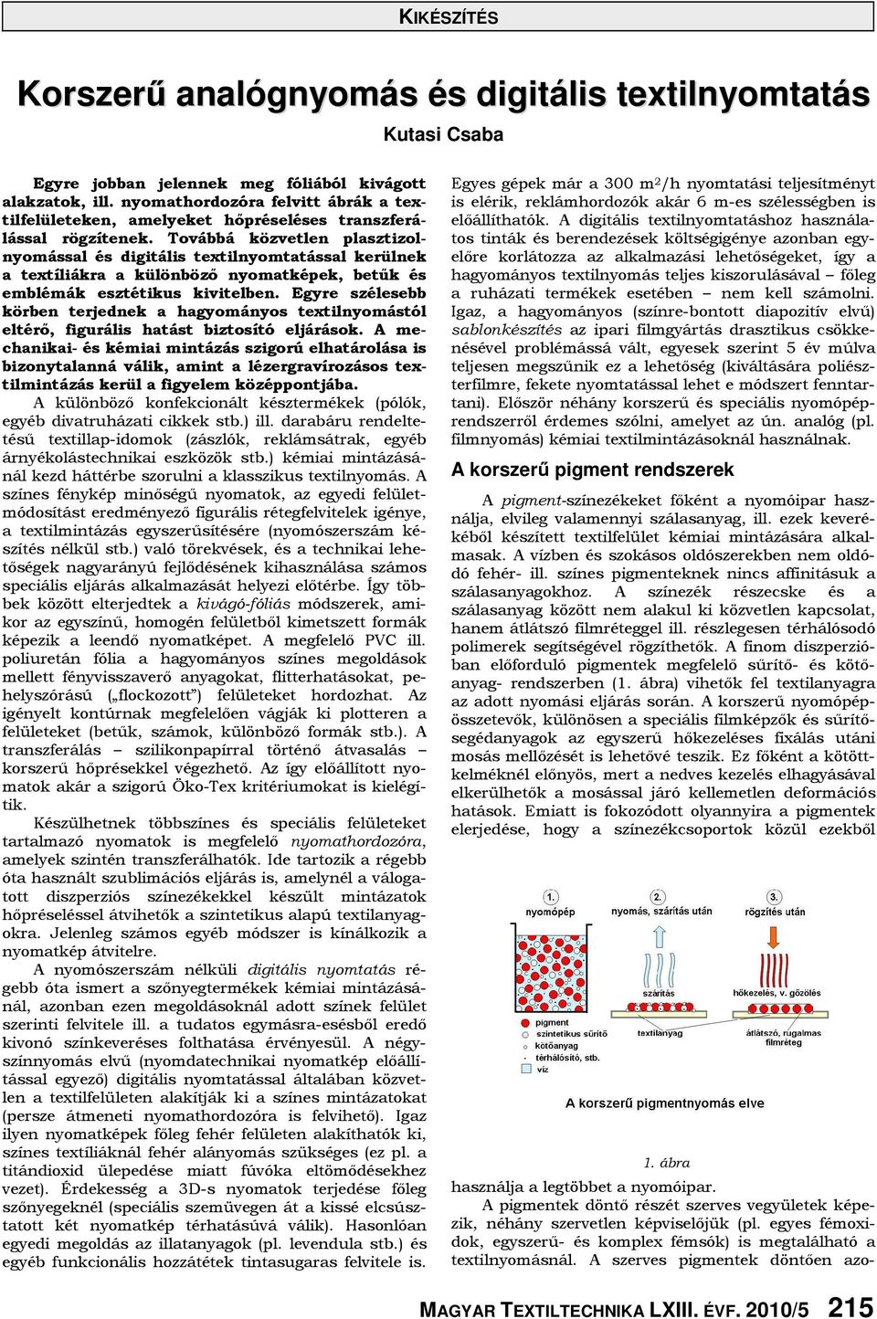 Továbbá közvetlen plasztizolnyomással és digitális textilnyomtatással kerülnek a textíliákra a különböző nyomatképek, betűk és emblémák esztétikus kivitelben.