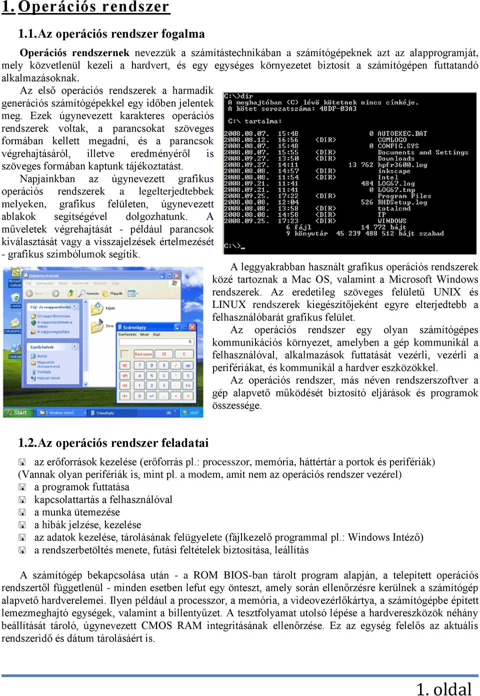 Ezek úgynevezett karakteres operációs rendszerek voltak, a parancsokat szöveges formában kellett megadni, és a parancsok végrehajtásáról, illetve eredményéről is szöveges formában kaptunk