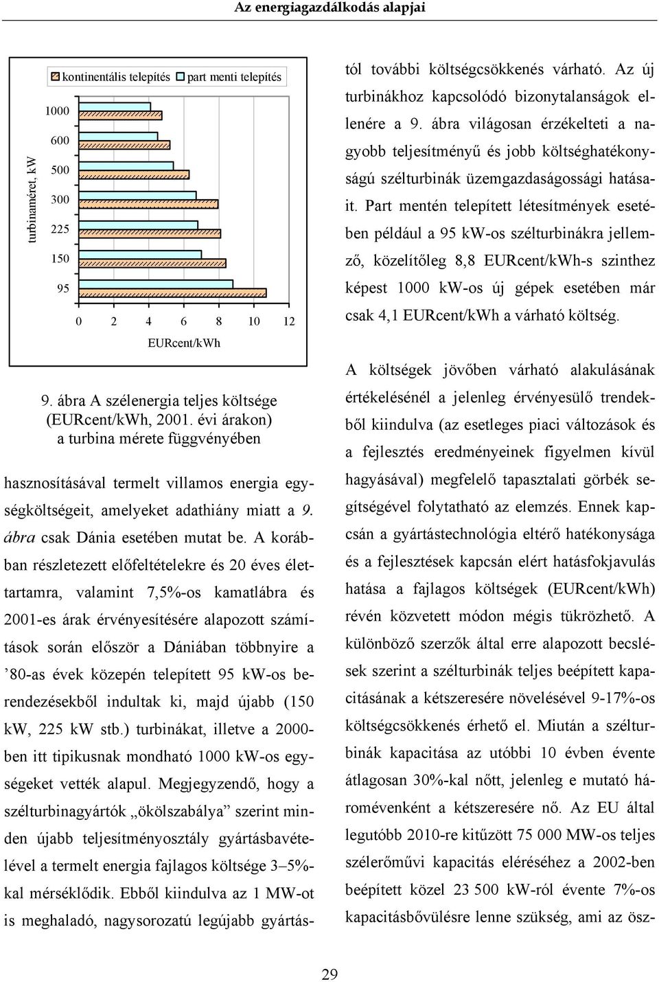 A korábban részletezett előfeltételekre és 20 éves élettartamra, valamint 7,5%-os kamatlábra és 2001-es árak érvényesítésére alapozott számítások során először a Dániában többnyire a 80-as évek