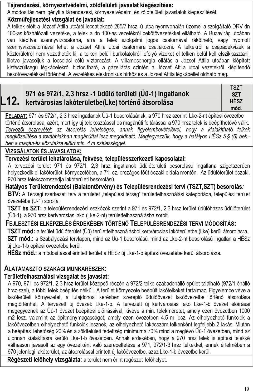 -ú utca nyomvonalán üzemel a szolgáltató DRV dn 100-as közhálózati vezetéke, a telek a dn 100-as vezetékről bekötővezetékkel ellátható.