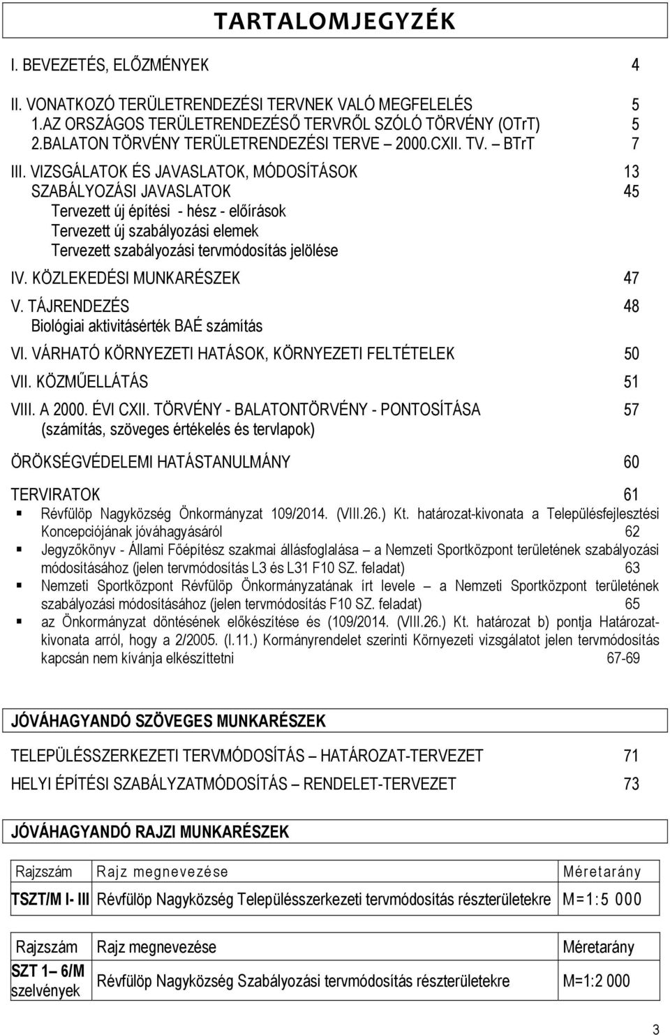 VIZSGÁLATOK ÉS JAVASLATOK, MÓDOSÍTÁSOK 13 SZABÁLYOZÁSI JAVASLATOK 45 Tervezett új építési - hész - előírások Tervezett új szabályozási elemek Tervezett szabályozási tervmódosítás jelölése IV.