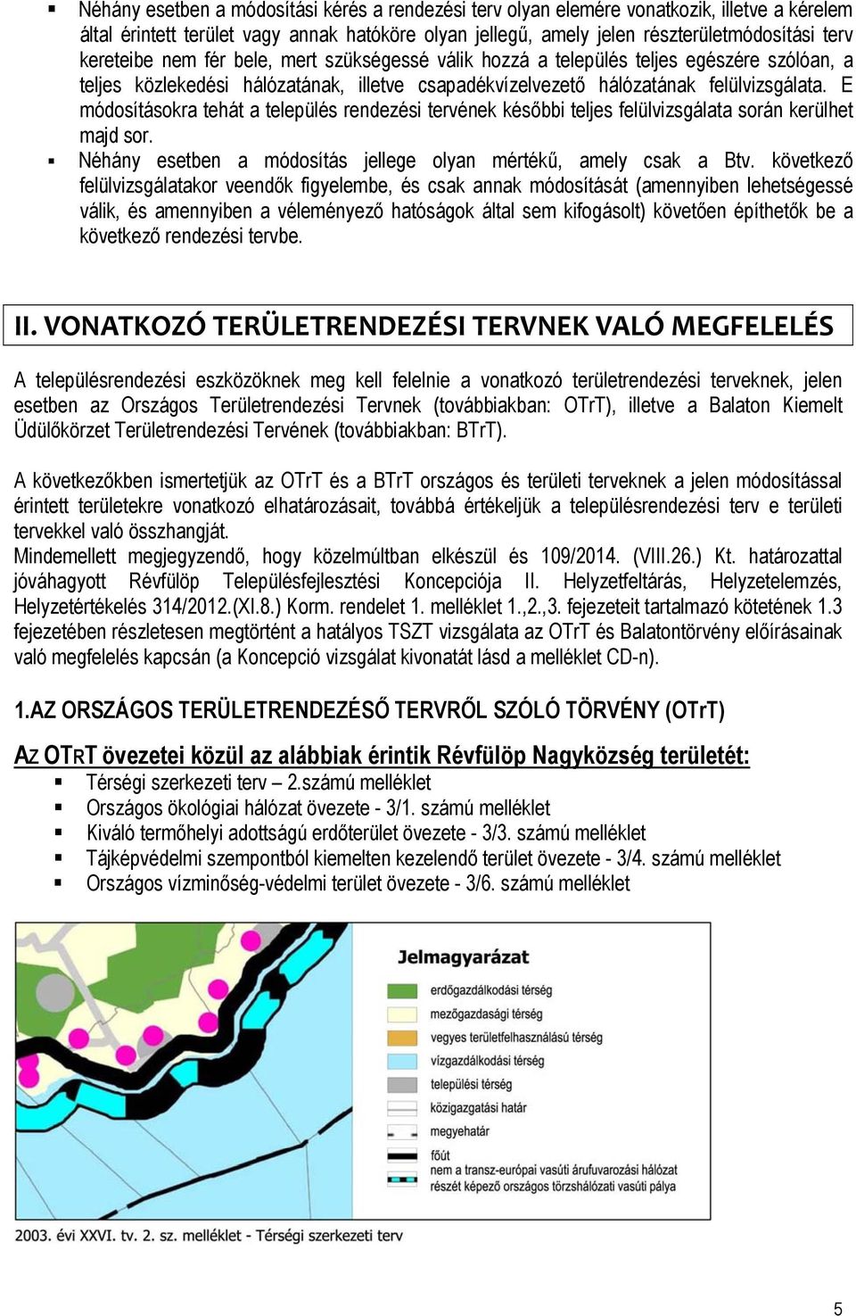 E módosításokra tehát a település rendezési tervének későbbi teljes felülvizsgálata során kerülhet majd sor. Néhány esetben a módosítás jellege olyan mértékű, amely csak a Btv.