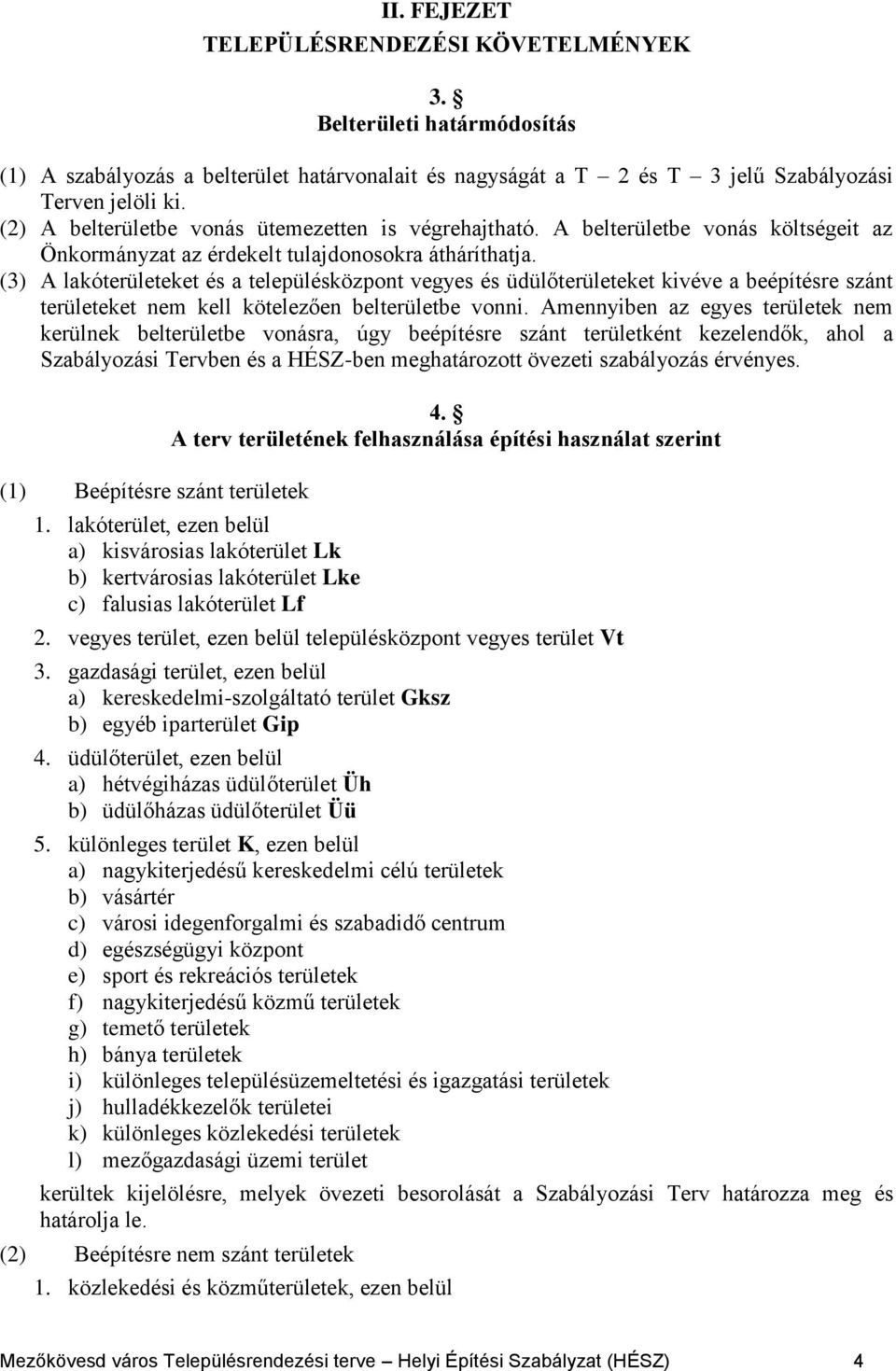 (3) A lakóterületeket és a településközpont vegyes és üdülőterületeket kivéve a beépítésre szánt területeket nem kell kötelezően belterületbe vonni.