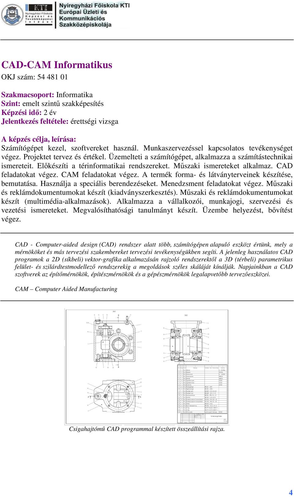 Műszaki ismereteket alkalmaz. CAD feladatokat végez. CAM feladatokat végez. A termék forma- és látványterveinek készítése, bemutatása. Használja a speciális berendezéseket.