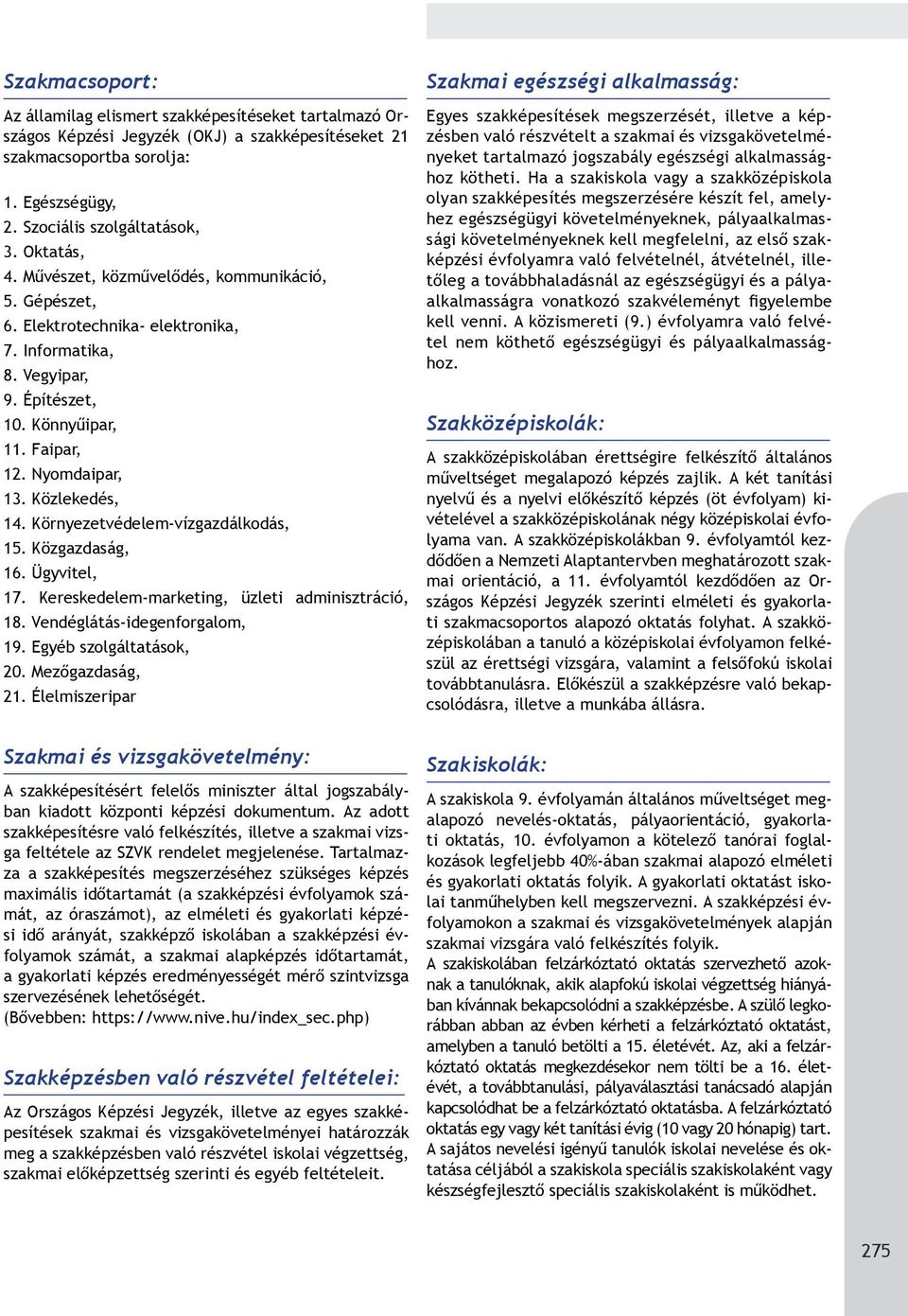 Közlekedés, 14. Környezetvédelem-vízgazdálkodás, 15. Közgazdaság, 16. Ügyvitel, 17. Kereskedelem-marketing, üzleti adminisztráció, 18. Vendéglátás-idegenforgalom, 19. Egyéb szolgáltatások, 20.