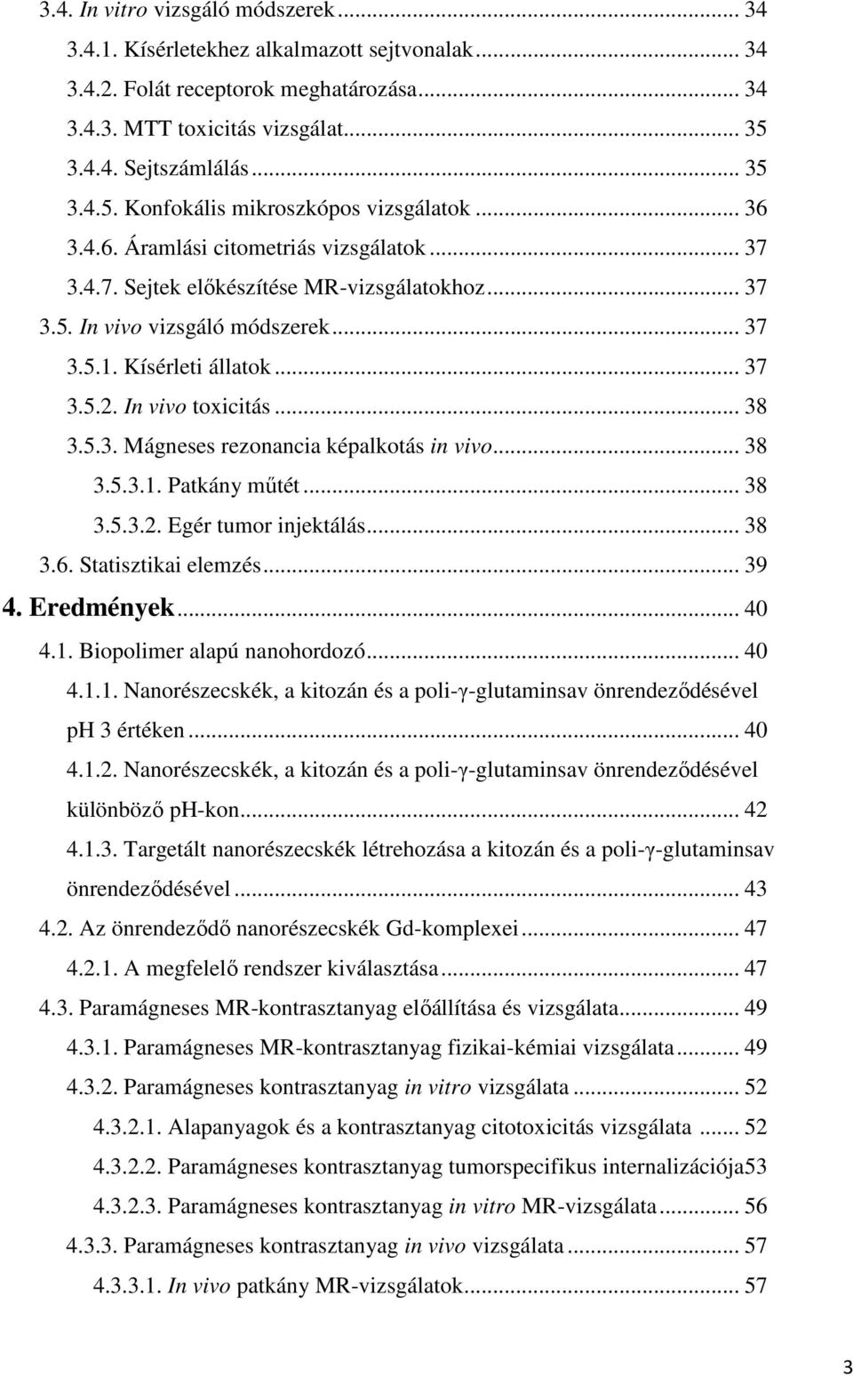 .. 37 3.5.1. Kísérleti állatok... 37 3.5.2. In vivo toxicitás... 38 3.5.3. Mágneses rezonancia képalkotás in vivo... 38 3.5.3.1. Patkány műtét... 38 3.5.3.2. Egér tumor injektálás... 38 3.6.