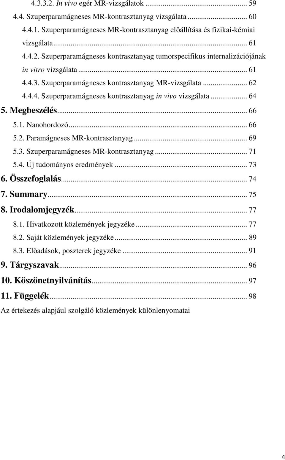 .. 69 5.3. Szuperparamágneses MR-kontrasztanyag... 71 5.4. Új tudományos eredmények... 73 6. Összefoglalás... 74 7. Summary... 75 8. Irodalomjegyzék... 77 8.1. Hivatkozott közlemények jegyzéke... 77 8.2.