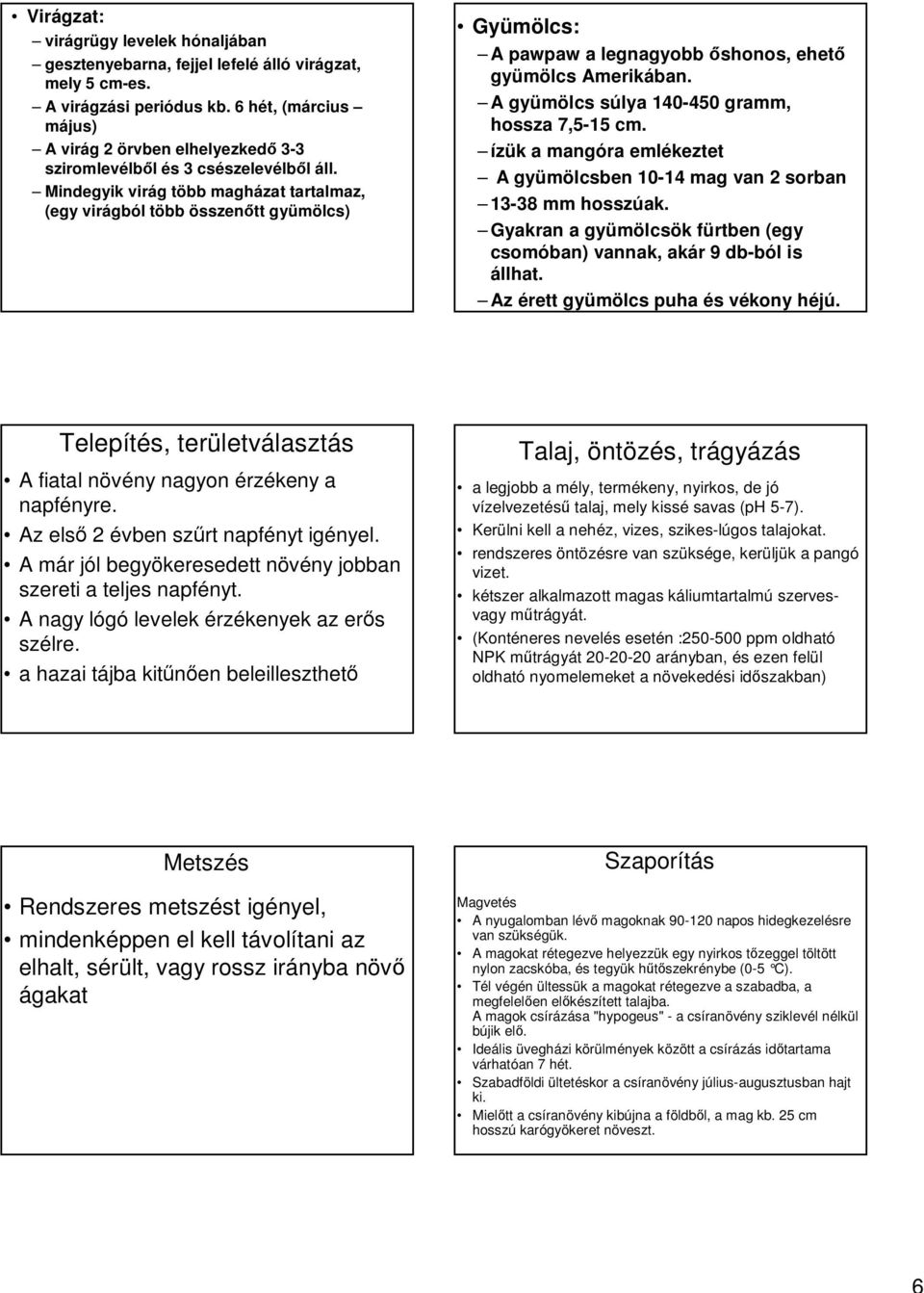 Mindegyik virág több magházat tartalmaz, (egy virágból több összenőtt gyümölcs) Gyümölcs: A pawpaw a legnagyobb őshonos, ehető gyümölcs Amerikában. A gyümölcs súlya 140-450 gramm, hossza 7,5-15 cm.